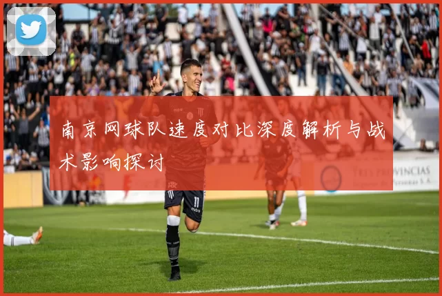 南京网球队速度对比深度解析与战术影响探讨
