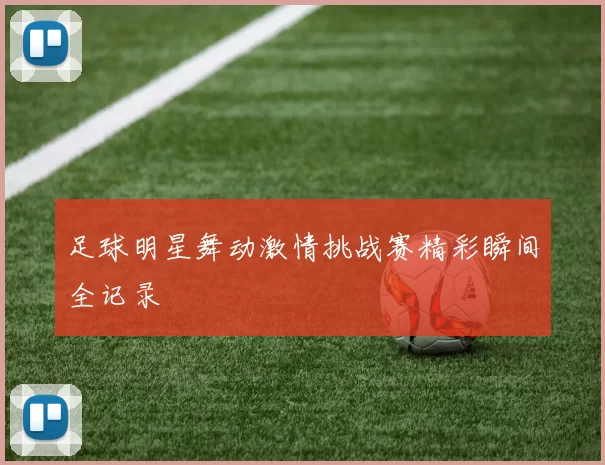 足球明星舞动激情挑战赛精彩瞬间全记录