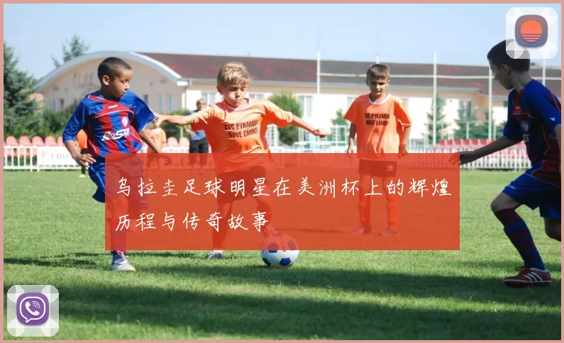 乌拉圭足球明星在美洲杯上的辉煌历程与传奇故事
