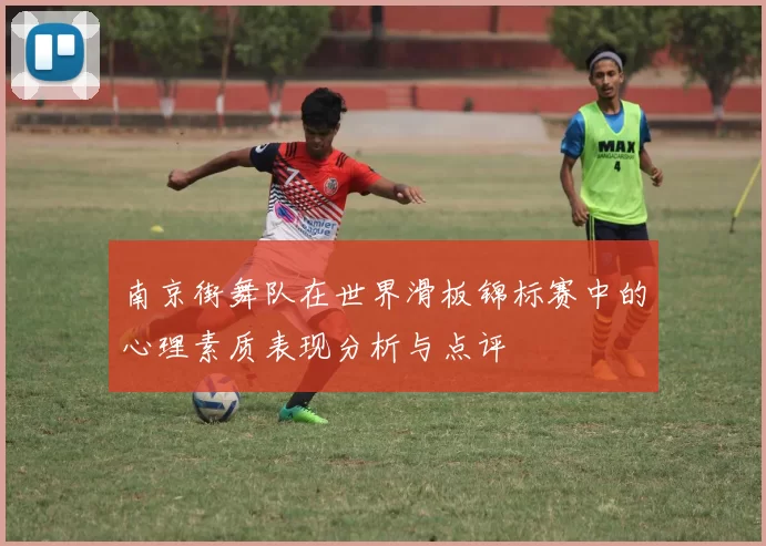 南京街舞队在世界滑板锦标赛中的心理素质表现分析与点评