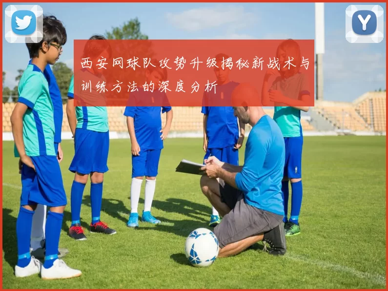 西安网球队攻势升级揭秘新战术与训练方法的深度分析
