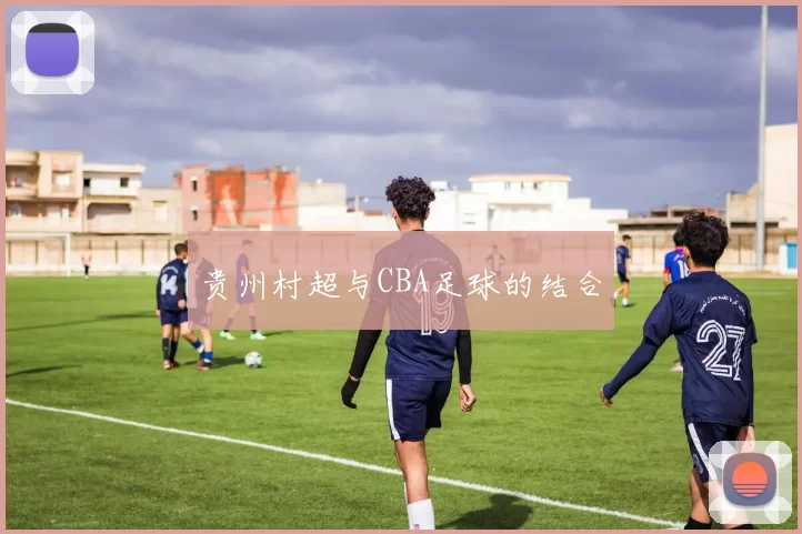 贵州村超与CBA足球的结合