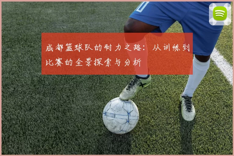 成都篮球队的耐力之路：从训练到比赛的全景探索与分析