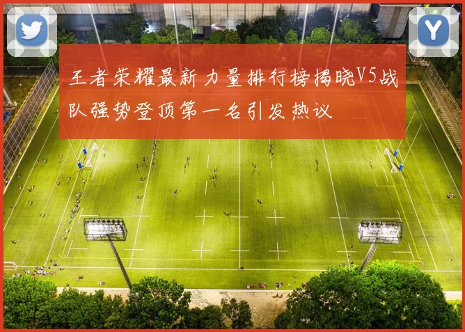 王者荣耀最新力量排行榜揭晓V5战队强势登顶第一名引发热议