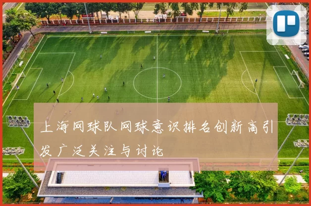 上海网球队网球意识排名创新高引发广泛关注与讨论