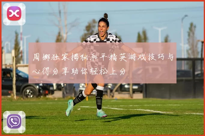 周娜独家揭秘和平精英游戏技巧与心得分享助你轻松上分