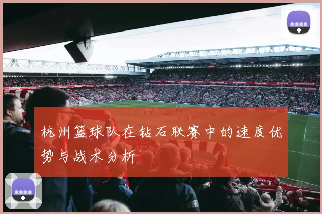 杭州篮球队在钻石联赛中的速度优势与战术分析