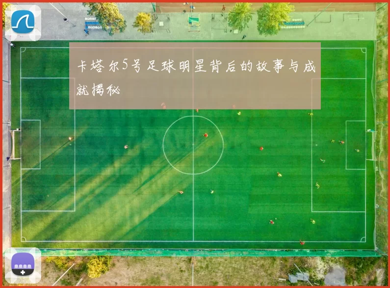 卡塔尔5号足球明星背后的故事与成就揭秘