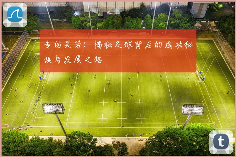 专访吴芳：揭秘足球背后的成功秘诀与发展之路