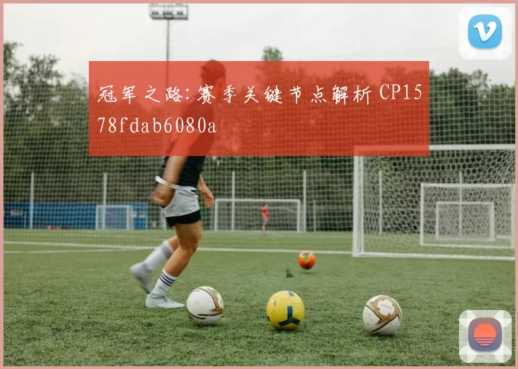 冠军之路:赛季关键节点解析 CP1578fdab6080a