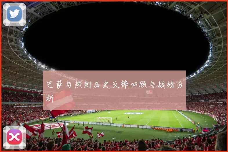 巴萨与热刺历史交锋回顾与战绩分析