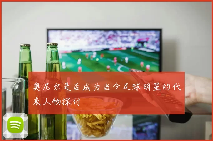 奥尼尔是否成为当今足球明星的代表人物探讨