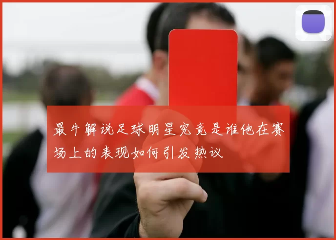 最牛解说足球明星究竟是谁他在赛场上的表现如何引发热议