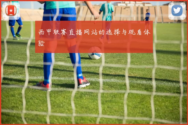 西甲联赛直播网站的选择与观看体验