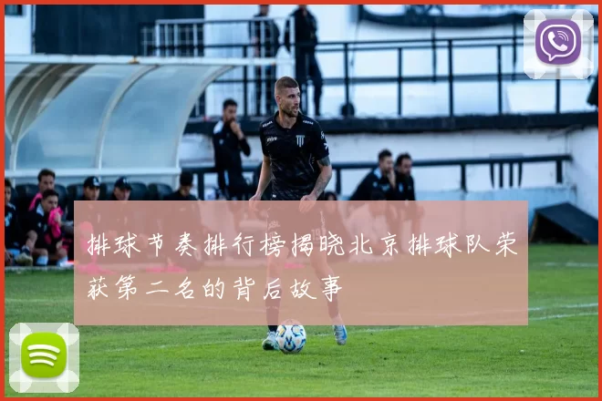 排球节奏排行榜揭晓北京排球队荣获第二名的背后故事