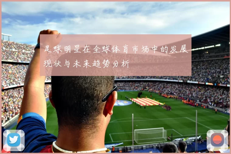 足球明星在全球体育市场中的发展现状与未来趋势分析