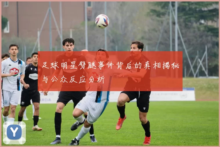 足球明星劈腿事件背后的真相揭秘与公众反应分析