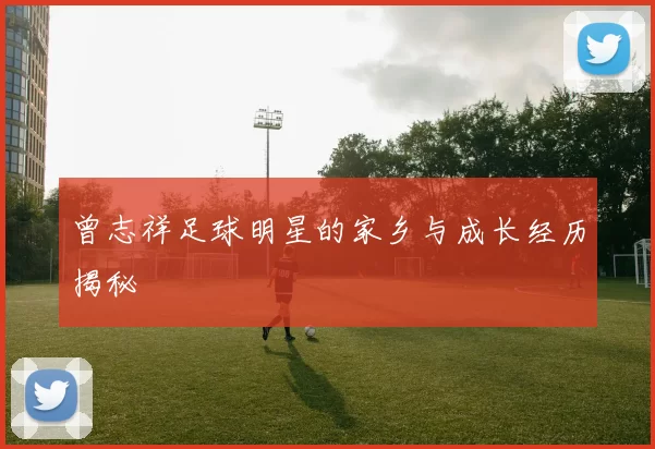 曾志祥足球明星的家乡与成长经历揭秘