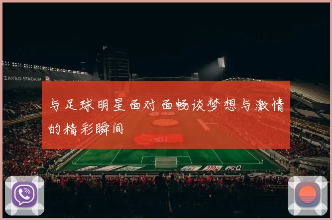 与足球明星面对面畅谈梦想与激情的精彩瞬间