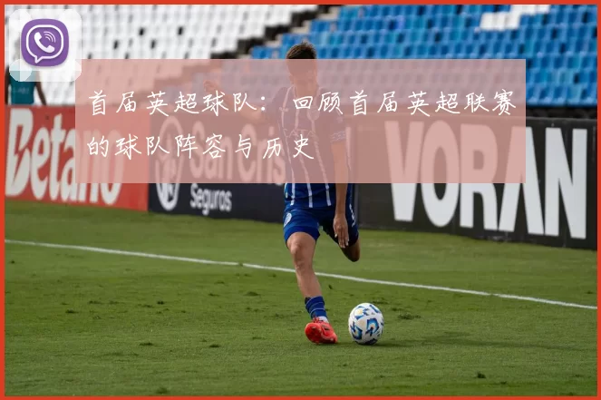 首届英超球队：回顾首届英超联赛的球队阵容与历史