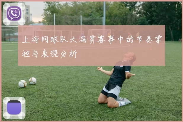 上海网球队大满贯赛事中的节奏掌控与表现分析
