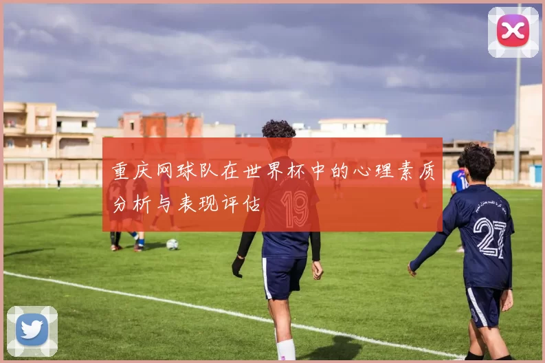 重庆网球队在世界杯中的心理素质分析与表现评估