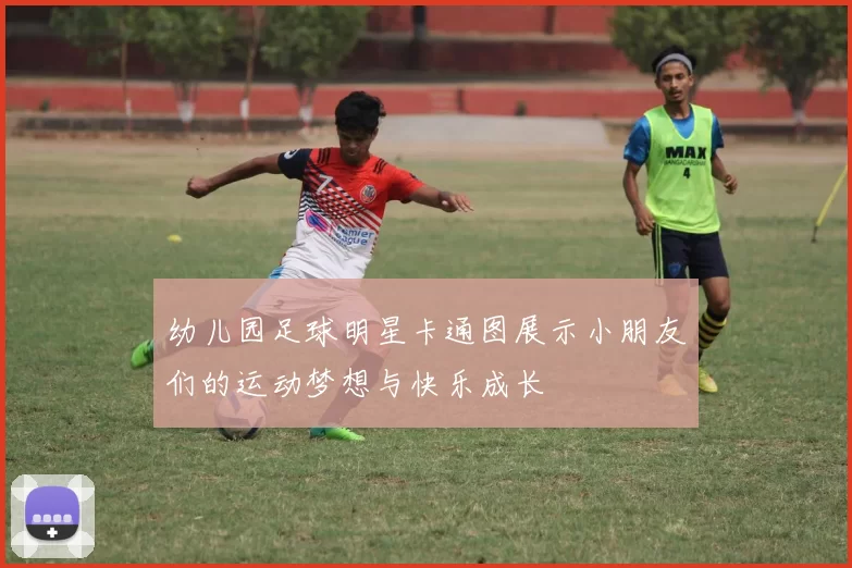 幼儿园足球明星卡通图展示小朋友们的运动梦想与快乐成长