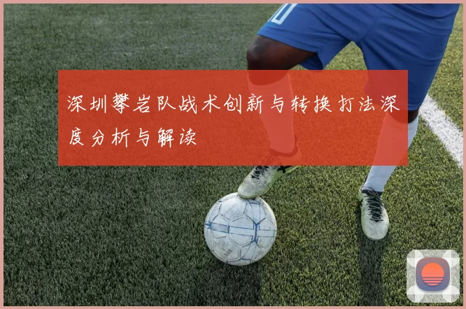 深圳攀岩队战术创新与转换打法深度分析与解读
