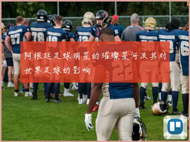 阿根廷足球明星的璀璨星河及其对世界足球的影响