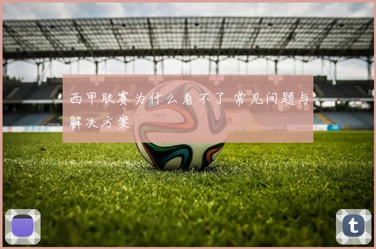西甲联赛为什么看不了 常见问题与解决方案