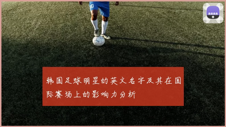 韩国足球明星的英文名字及其在国际赛场上的影响力分析