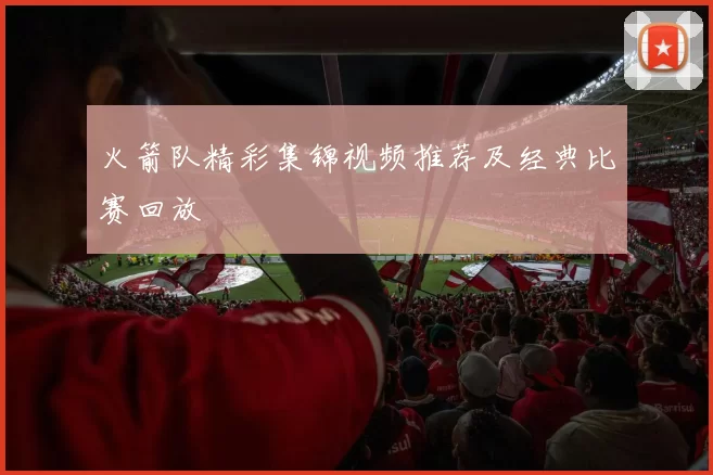 火箭队精彩集锦视频推荐及经典比赛回放