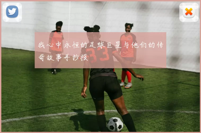 我心中永恒的足球巨星与他们的传奇故事手抄报