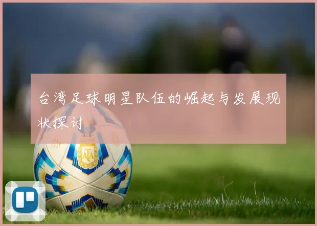 台湾足球明星队伍的崛起与发展现状探讨
