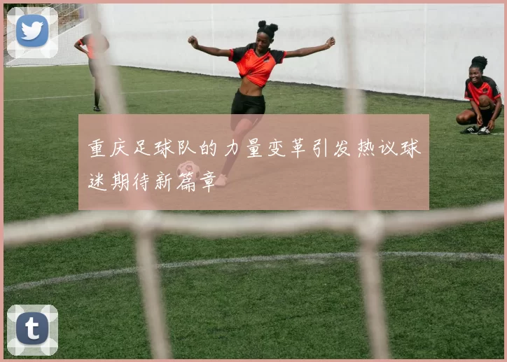 重庆足球队的力量变革引发热议球迷期待新篇章