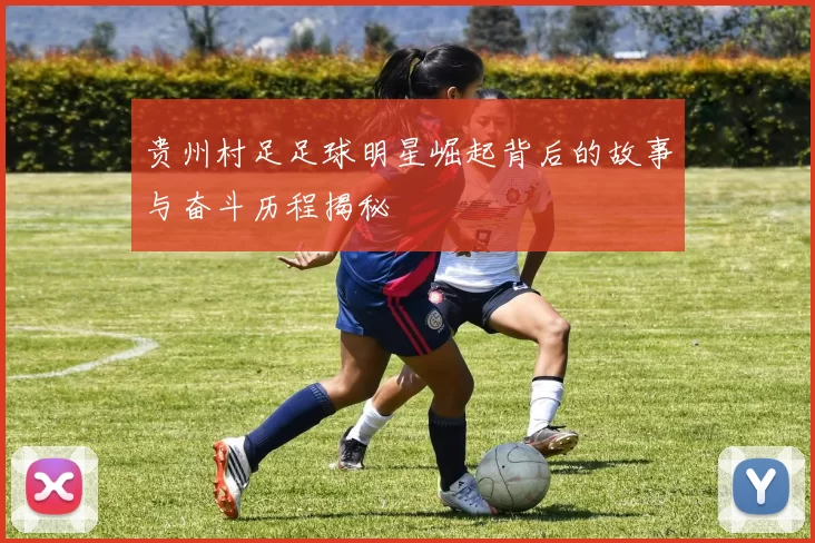 贵州村足足球明星崛起背后的故事与奋斗历程揭秘