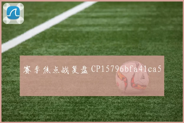 赛季焦点战复盘 CP15796bfa41ca5
