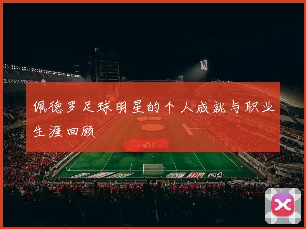 佩德罗足球明星的个人成就与职业生涯回顾