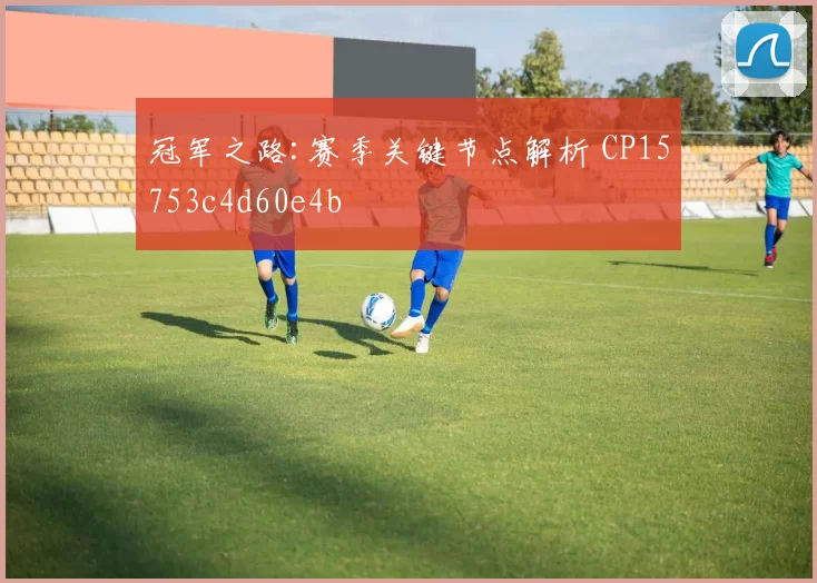 冠军之路:赛季关键节点解析 CP15753c4d60e4b
