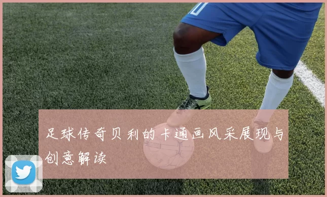 足球传奇贝利的卡通画风采展现与创意解读