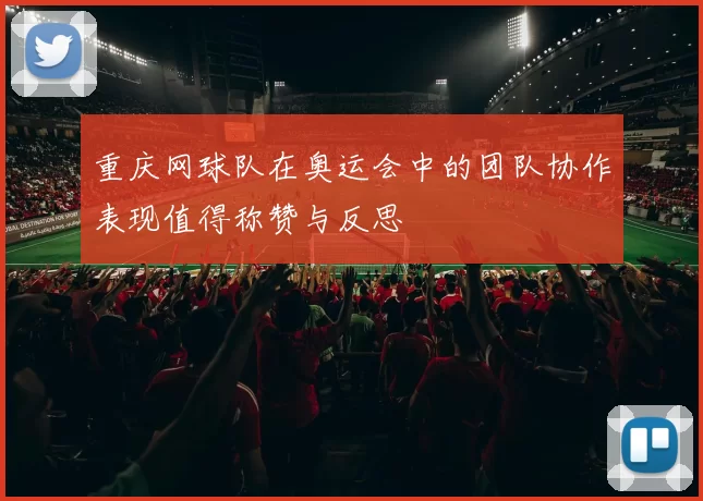 重庆网球队在奥运会中的团队协作表现值得称赞与反思