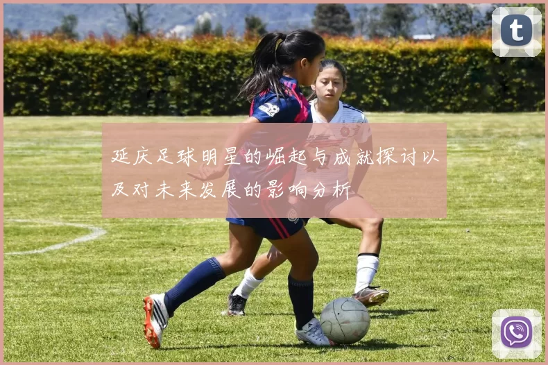 延庆足球明星的崛起与成就探讨以及对未来发展的影响分析